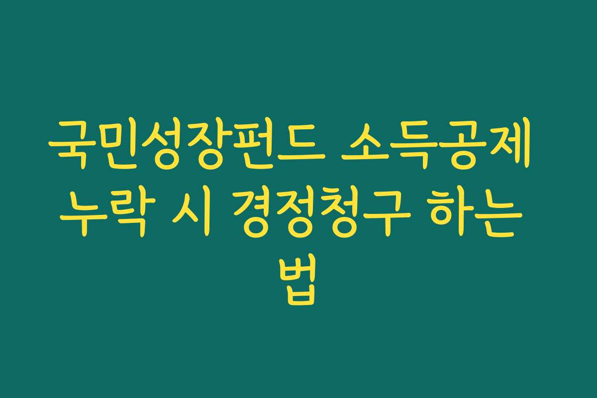 국민성장펀드 소득공제 누락 시 경정청구 하는 법 국민성장펀드 소득공제 누락 시 경정청구 하는 법