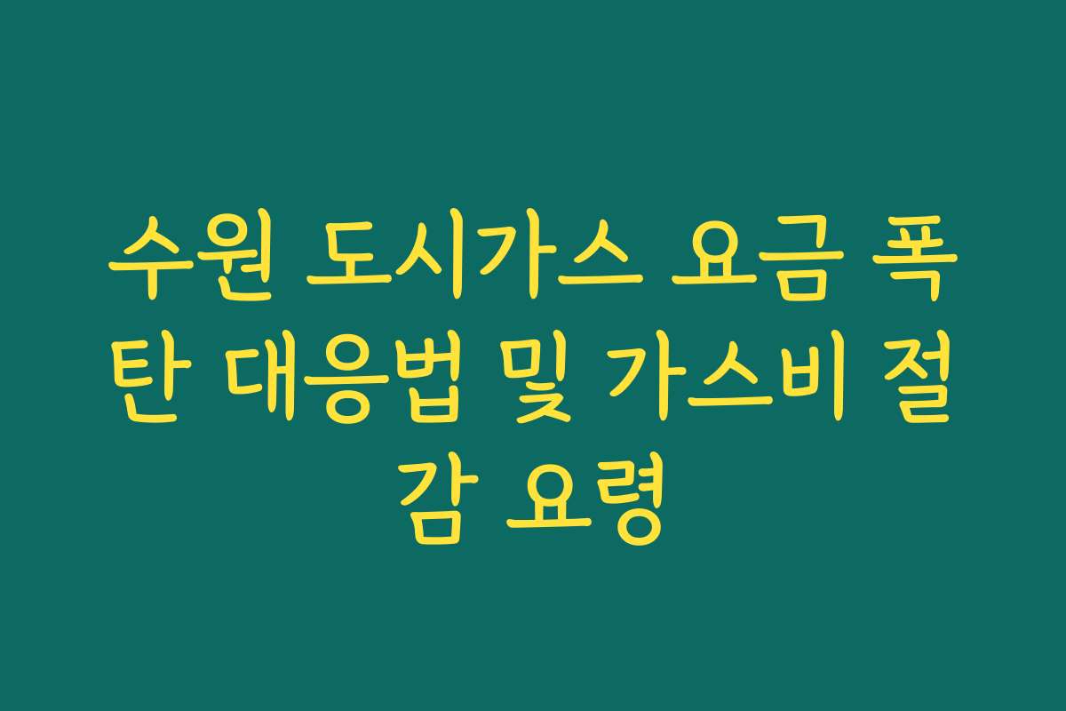 수원 도시가스 요금 폭탄 대응법 및 가스비 절감 요령 수원 도시가스 요금 폭탄 대응법 및 가스비 절감 요령