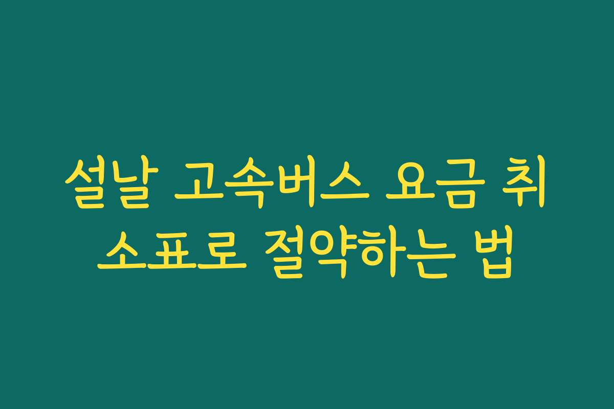 설날 고속버스 요금 취소표로 절약하는 법