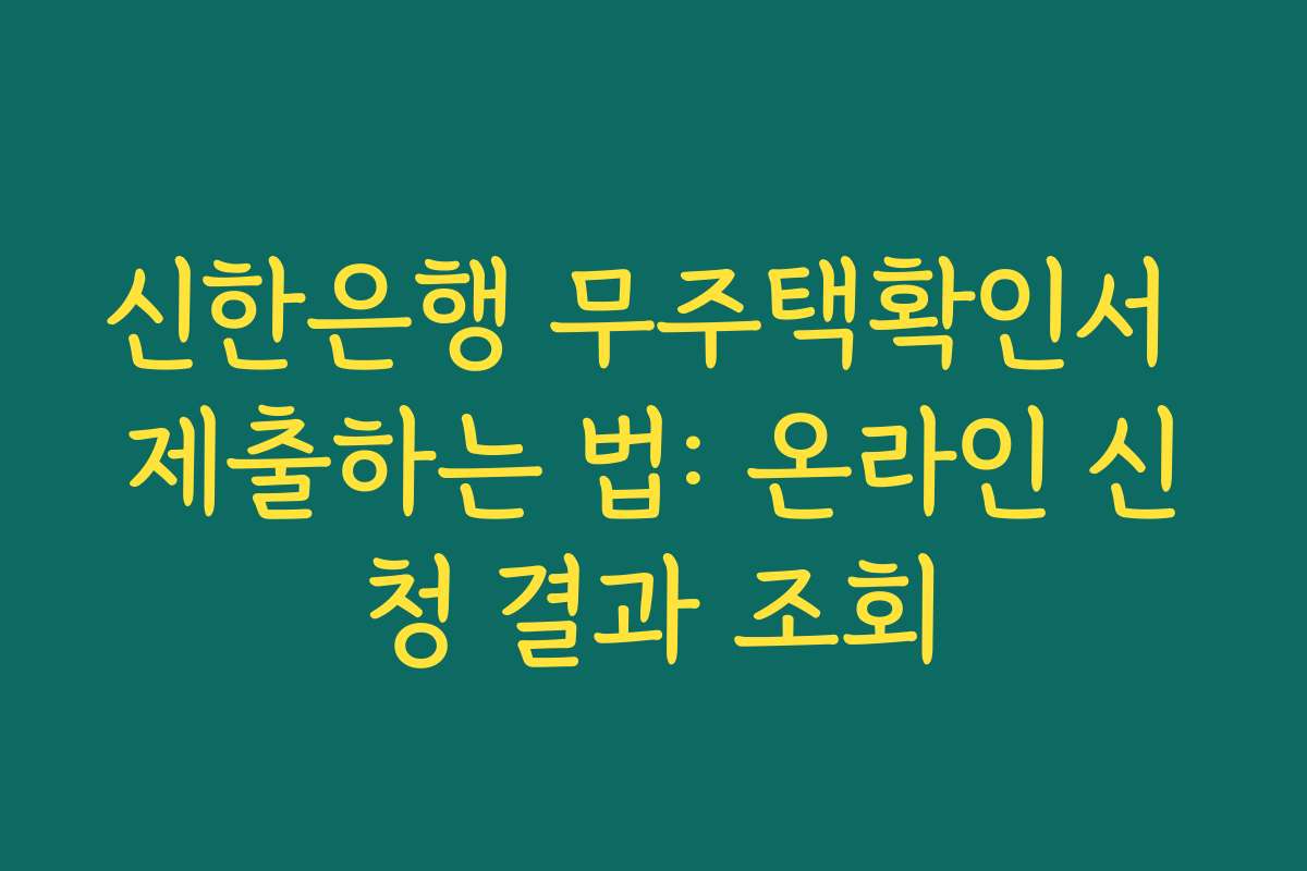 신한은행 무주택확인서 제출하는 법: 온라인 신청 결과 조회 신한은행 무주택확인서 제출하는 법: 온라인 신청 결과 조회