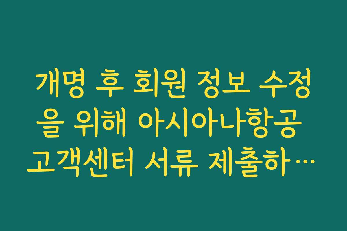 개명 후 회원 정보 수정을 위해 아시아나항공 고객센터 서류 제출하는 법