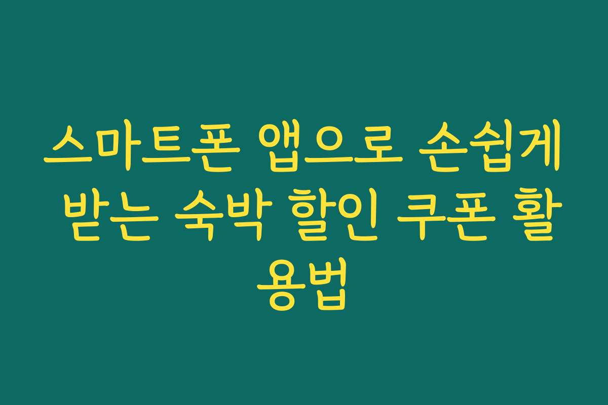스마트폰 앱으로 손쉽게 받는 숙박 할인 쿠폰 활용법