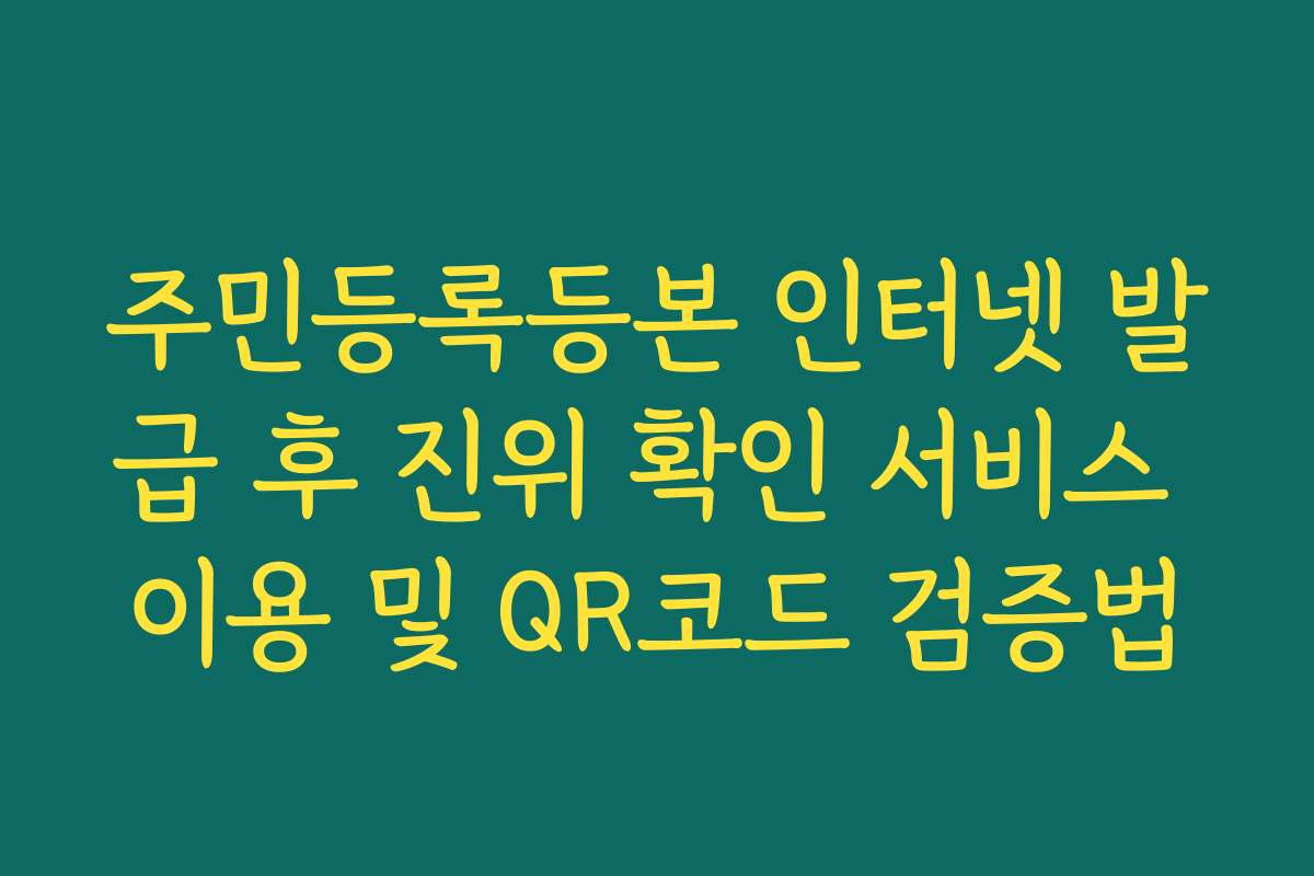 주민등록등본 인터넷 발급 후 진위 확인 서비스 이용 및 QR코드 검증법 주민등록등본 인터넷 발급 후 진위 확인 서비스 이용 및 QR코드 검증법