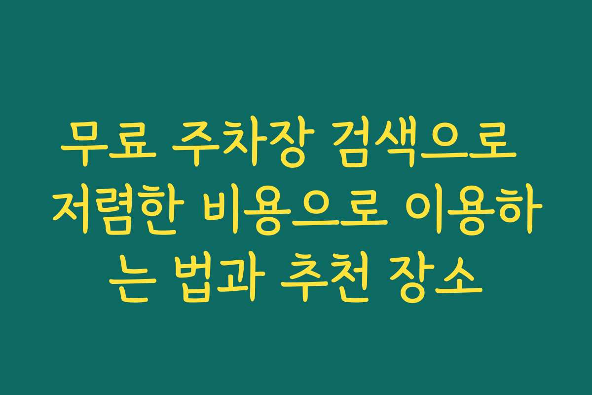 무료 주차장 검색으로 저렴한 비용으로 이용하는 법과 추천 장소