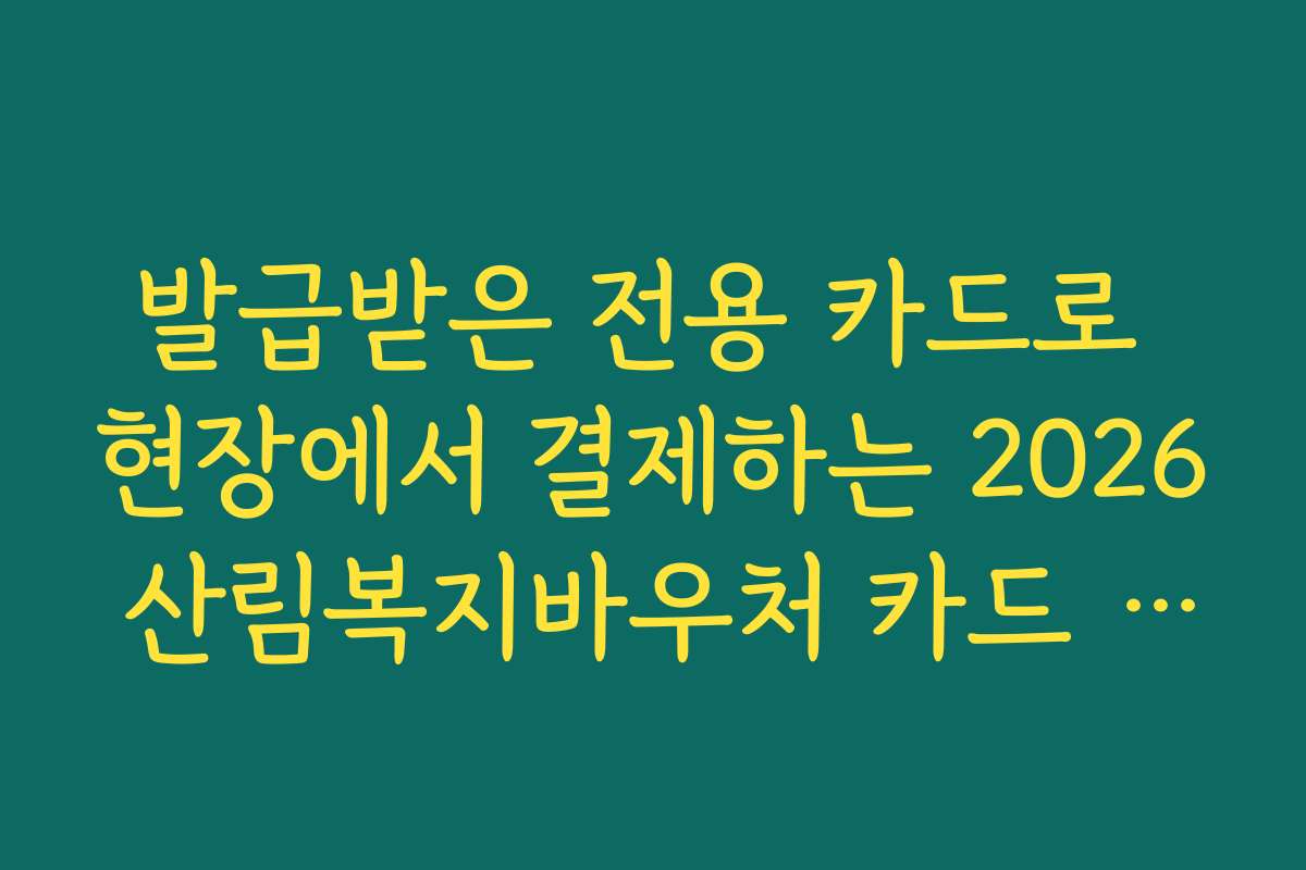 발급받은 전용 카드로 현장에서 결제하는 2026 산림복지바우처 카드 이용법 발급받은 전용 카드로 현장에서 결제하는 2026 산림복지바우처 카드 이용법