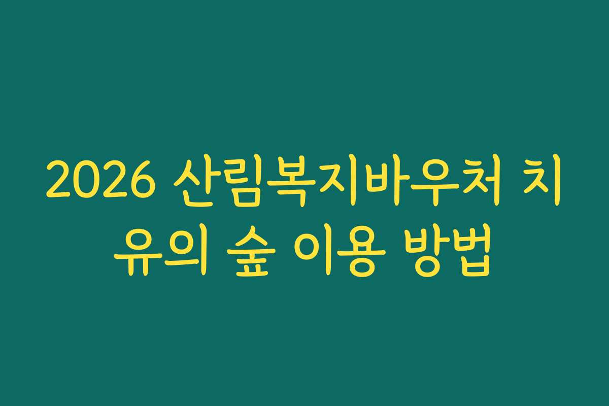 2026 산림복지바우처 치유의 숲 이용 방법