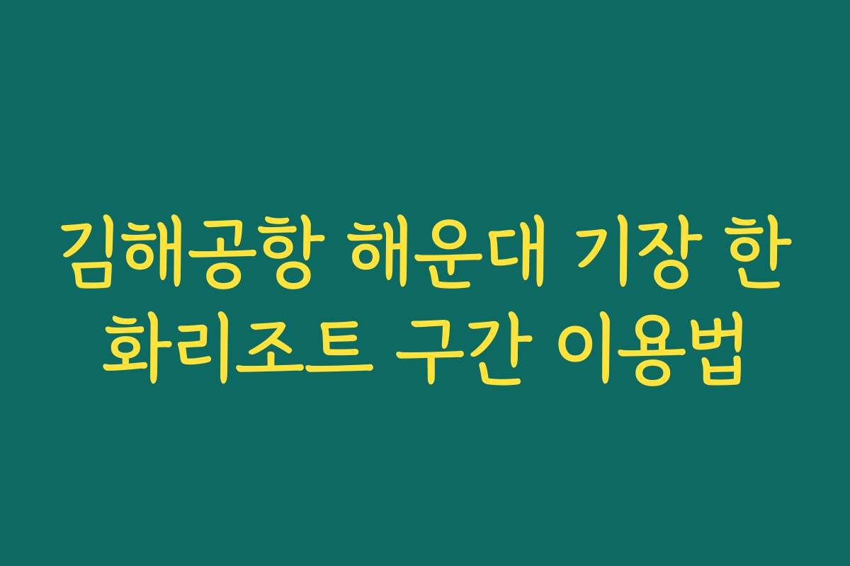 김해공항 해운대 기장 한화리조트 구간 이용법