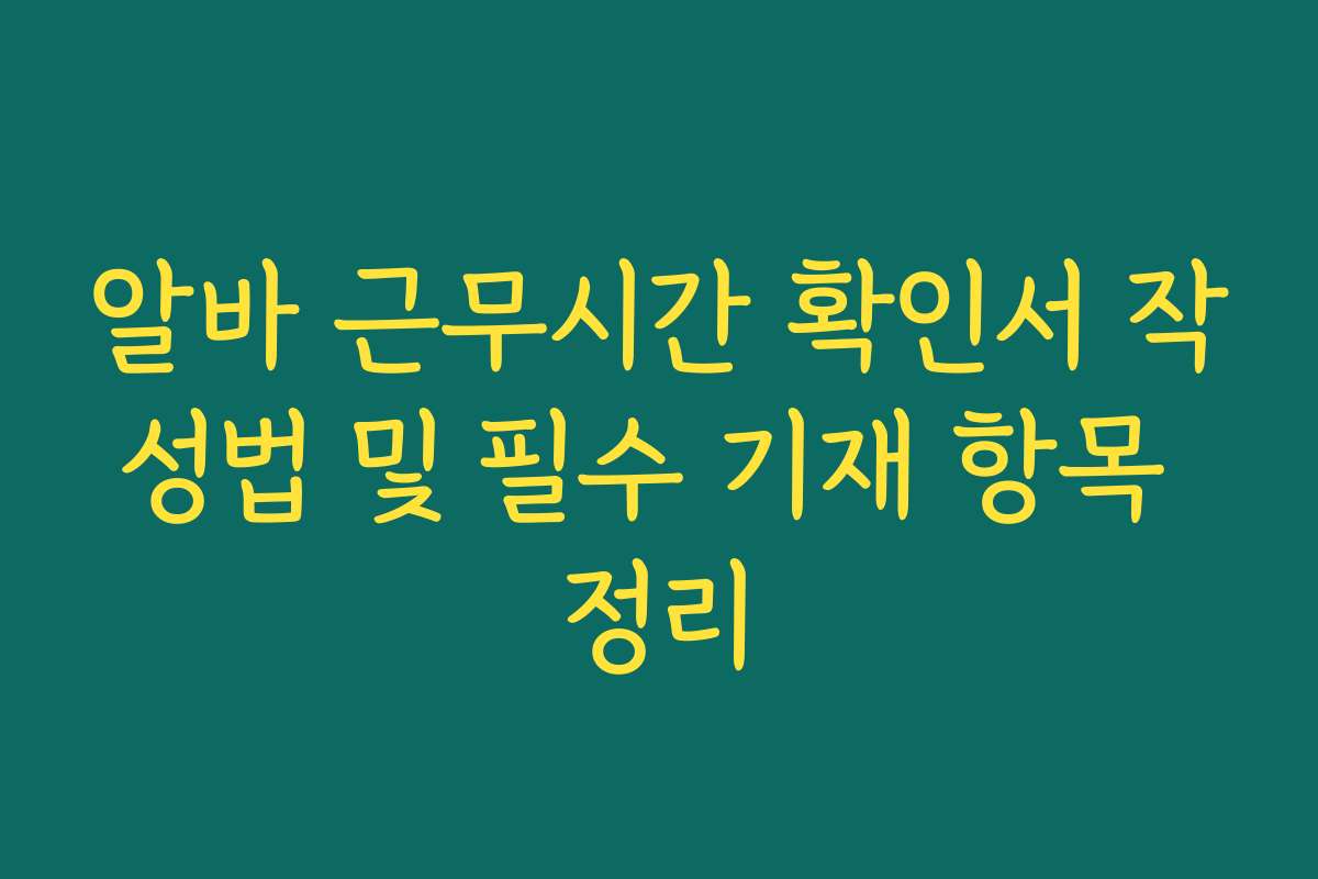 알바 근무시간 확인서 작성법 및 필수 기재 항목 정리 알바 근무시간 확인서 작성법 및 필수 기재 항목 정리