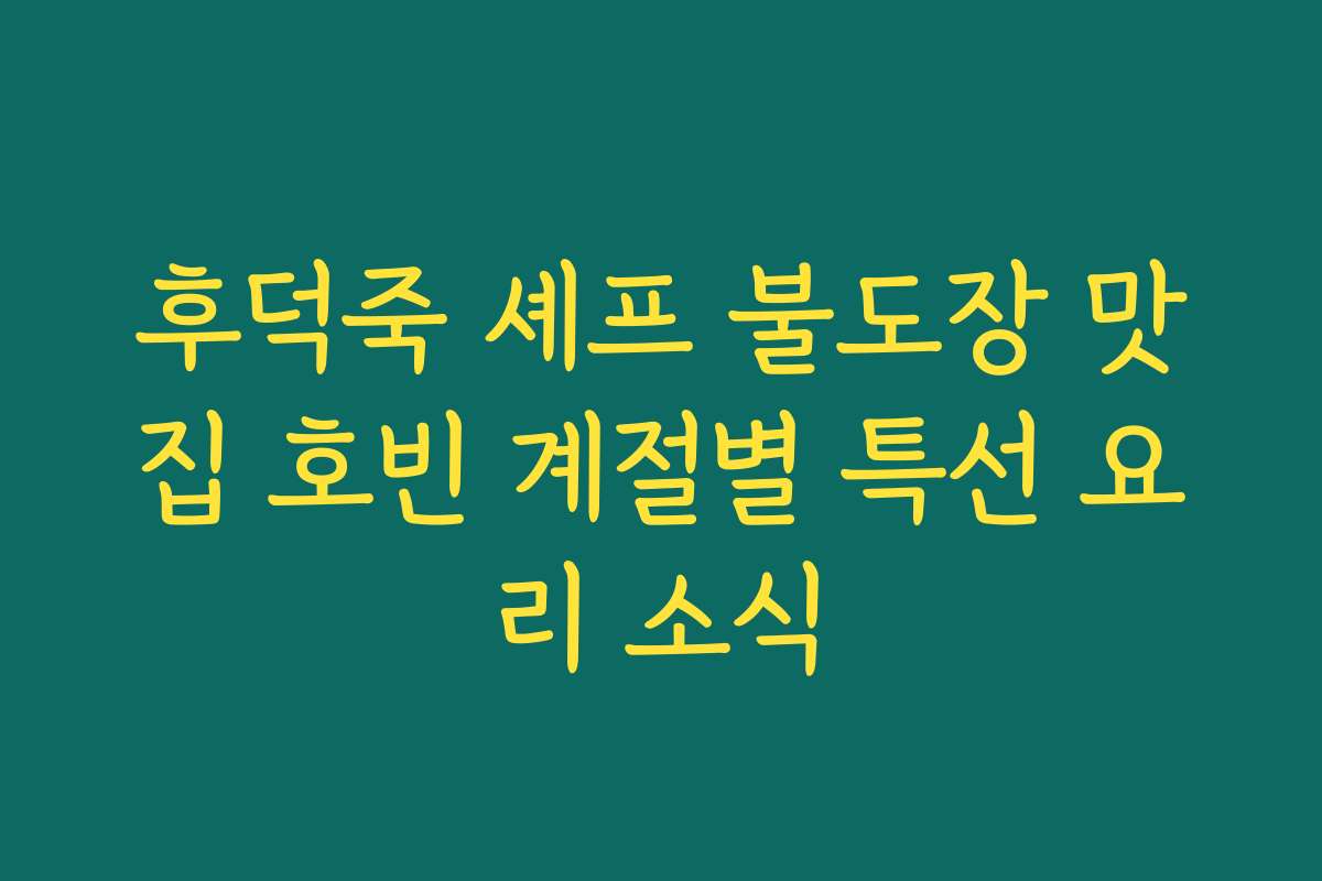 후덕죽 셰프 불도장 맛집 호빈 계절별 특선 요리 소식