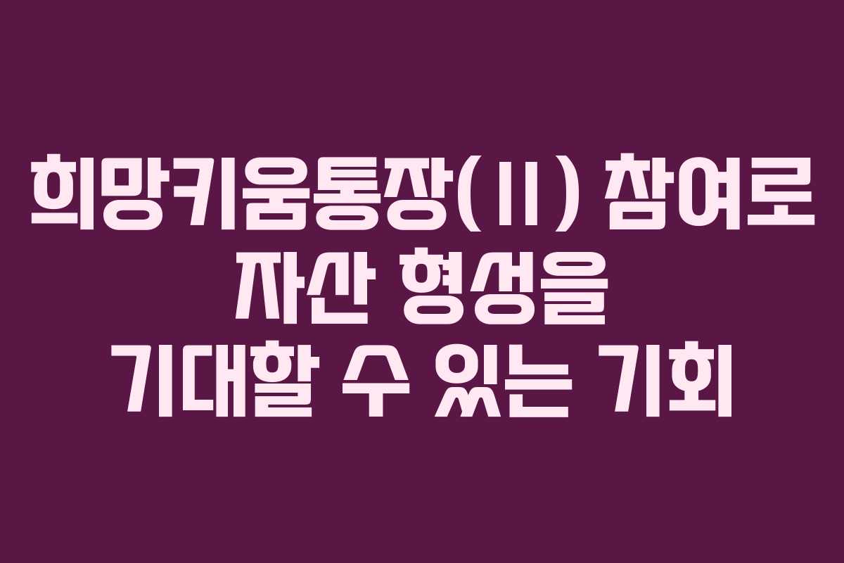 희망키움통장(Ⅱ) 참여로 자산 형성을 기대할 수 있는 기회