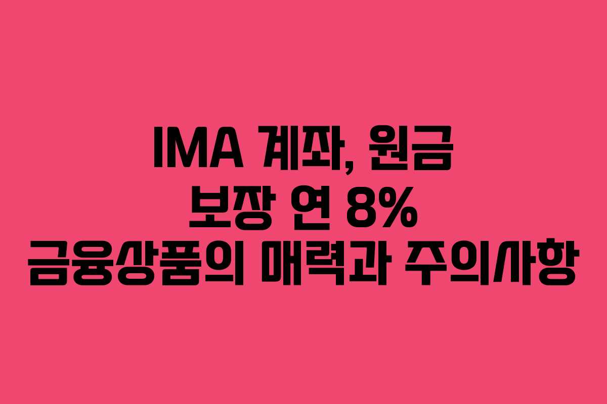 IMA 계좌, 원금 보장 연 8% 금융상품의 매력과 주의사항