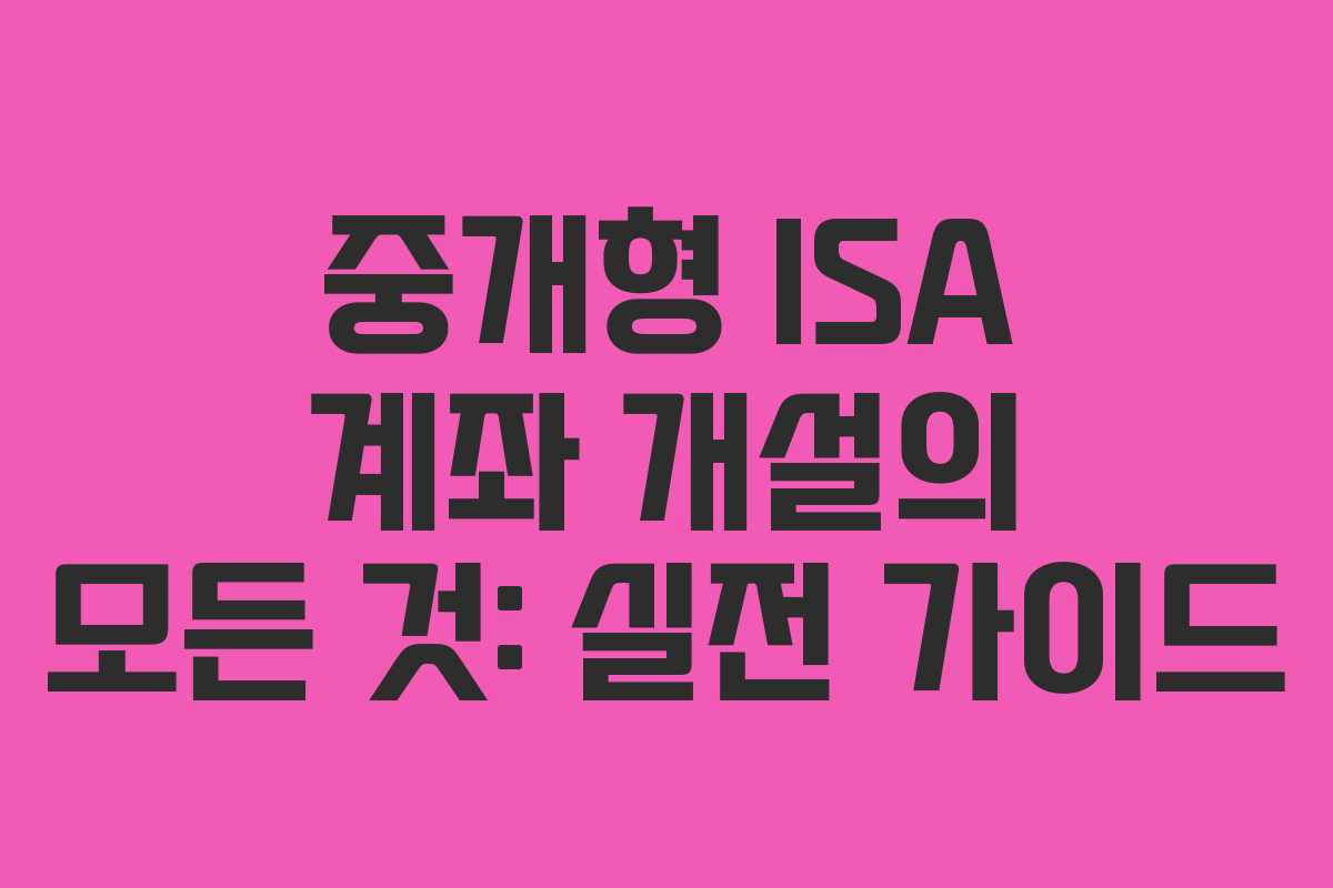 중개형 ISA 계좌 개설의 모든 것: 실전 가이드 중개형 ISA 계좌 개설의 모든 것: 실전 가이드