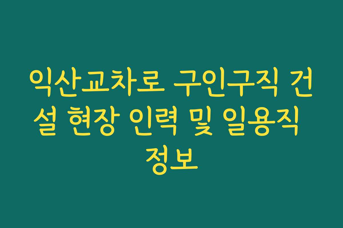 익산교차로 구인구직 건설 현장 인력 및 일용직 정보