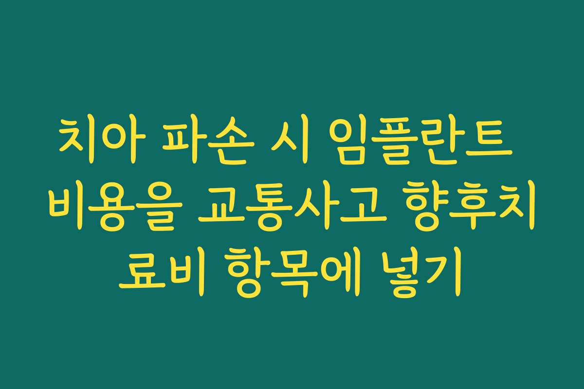 치아 파손 시 임플란트 비용을 교통사고 향후치료비 항목에 넣기