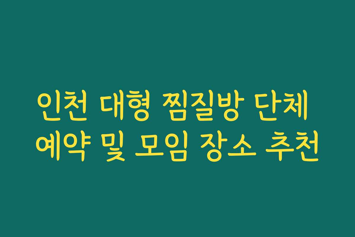 인천 대형 찜질방 단체 예약 및 모임 장소 추천