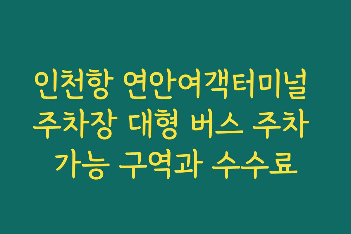 인천항 연안여객터미널 주차장 대형 버스 주차 가능 구역과 수수료