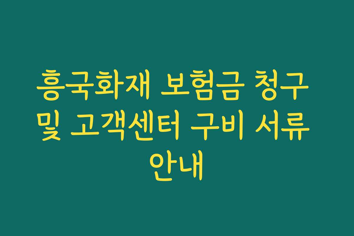 흥국화재 보험금 청구 및 고객센터 구비 서류 안내