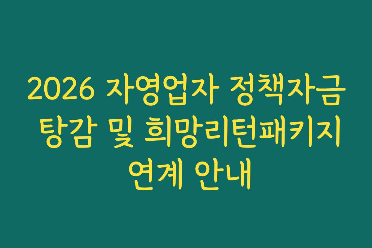 2026 자영업자 정책자금 탕감 및 희망리턴패키지 연계 안내 2026 자영업자 정책자금 탕감 및 희망리턴패키지 연계 안내