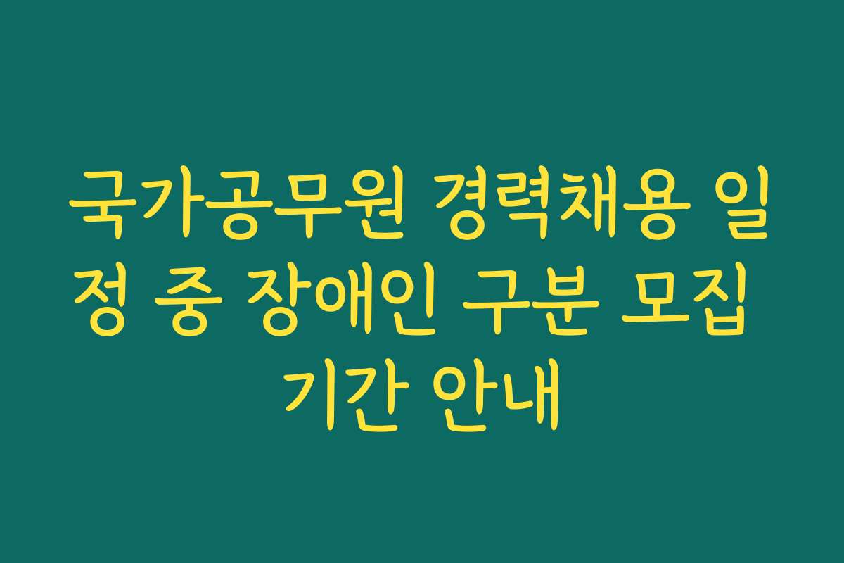 국가공무원 경력채용 일정 중 장애인 구분 모집 기간 안내 국가공무원 경력채용 일정 중 장애인 구분 모집 기간 안내