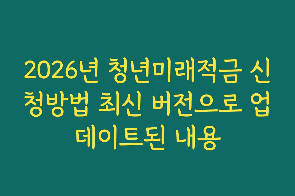 2026년 청년미래적금 신청방법 최신 버전으로 업데이트된 내용