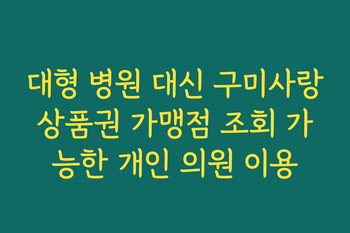 대형 병원 대신 구미사랑상품권 가맹점 조회 가능한 개인 의원 이용