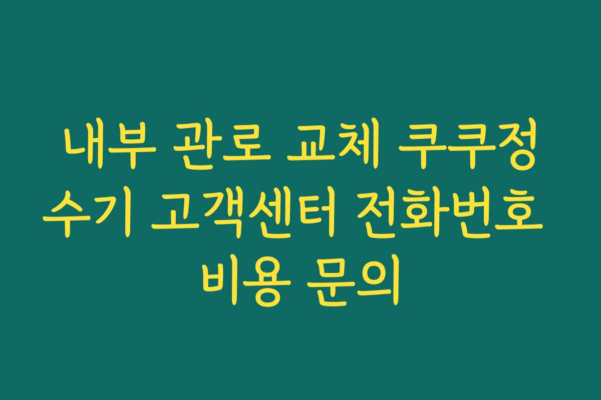내부 관로 교체 쿠쿠정수기 고객센터 전화번호 비용 문의 내부 관로 교체 쿠쿠정수기 고객센터 전화번호 비용 문의