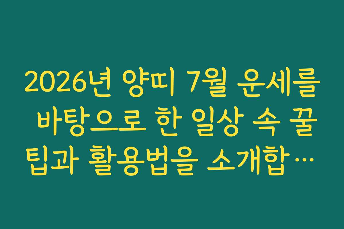 2026년 양띠 7월 운세를 바탕으로 한 일상 속 꿀팁과 활용법을 소개합니다 2026년 양띠 7월 운세를 바탕으로 한 일상 속 꿀팁과 활용법을 소개합니다
