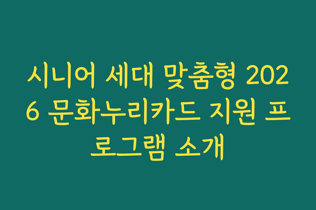 시니어 세대 맞춤형 2026 문화누리카드 지원 프로그램 소개 시니어 세대 맞춤형 2026 문화누리카드 지원 프로그램 소개