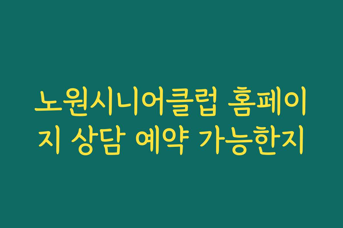 노원시니어클럽 홈페이지 상담 예약 가능한지