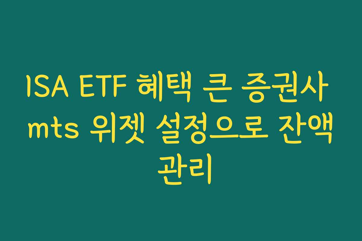 ISA ETF 혜택 큰 증권사 mts 위젯 설정으로 잔액 관리