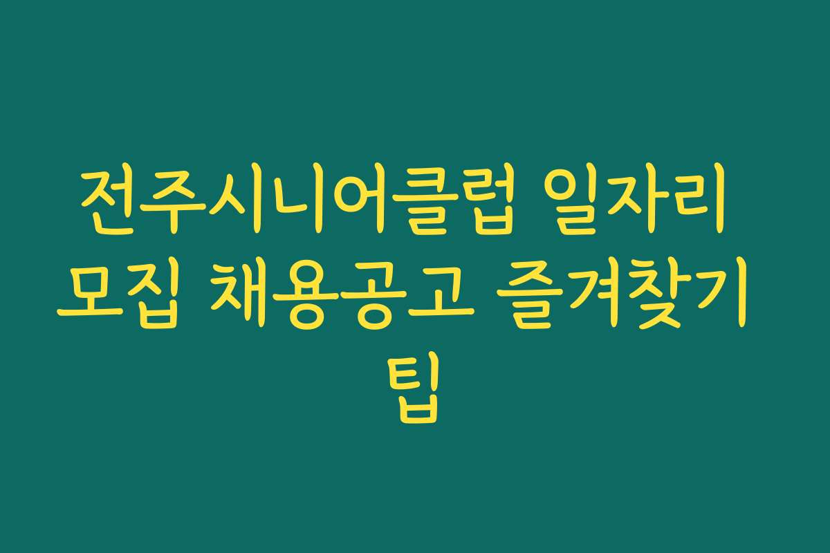 전주시니어클럽 일자리 모집 채용공고 즐겨찾기 팁