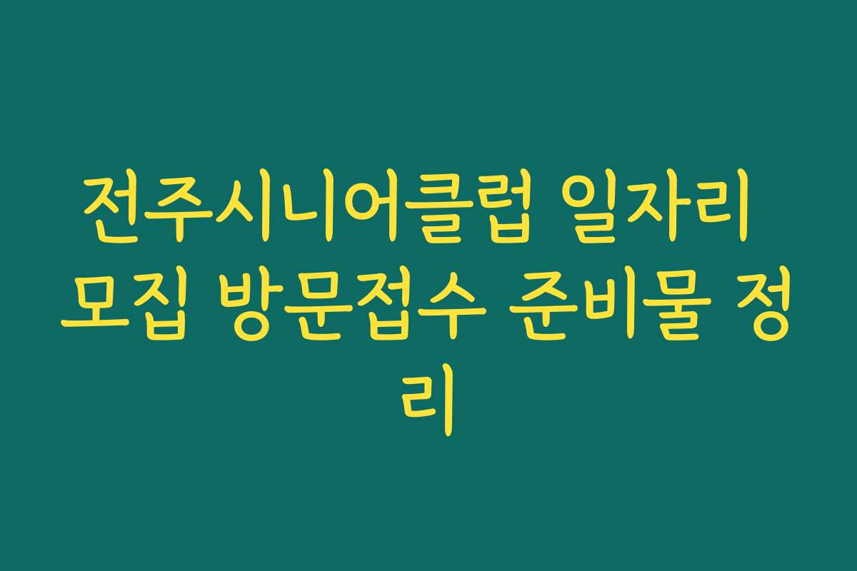 전주시니어클럽 일자리 모집 방문접수 준비물 정리