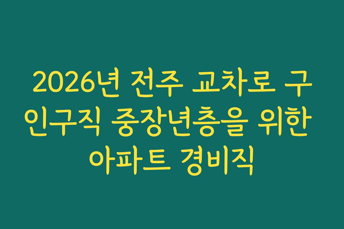 2026년 전주 교차로 구인구직 중장년층을 위한 아파트 경비직