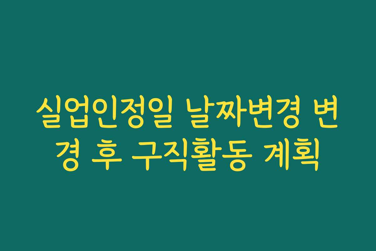 실업인정일 날짜변경 변경 후 구직활동 계획