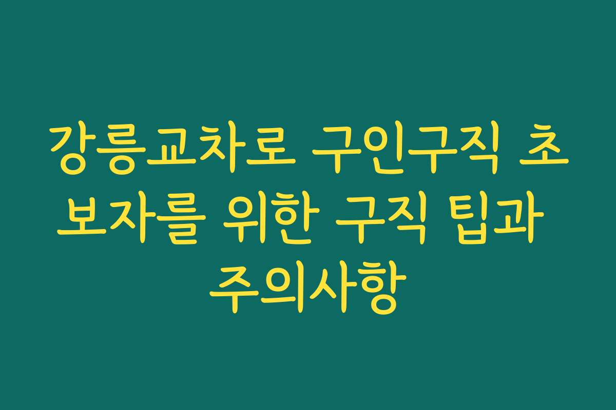 강릉교차로 구인구직 초보자를 위한 구직 팁과 주의사항