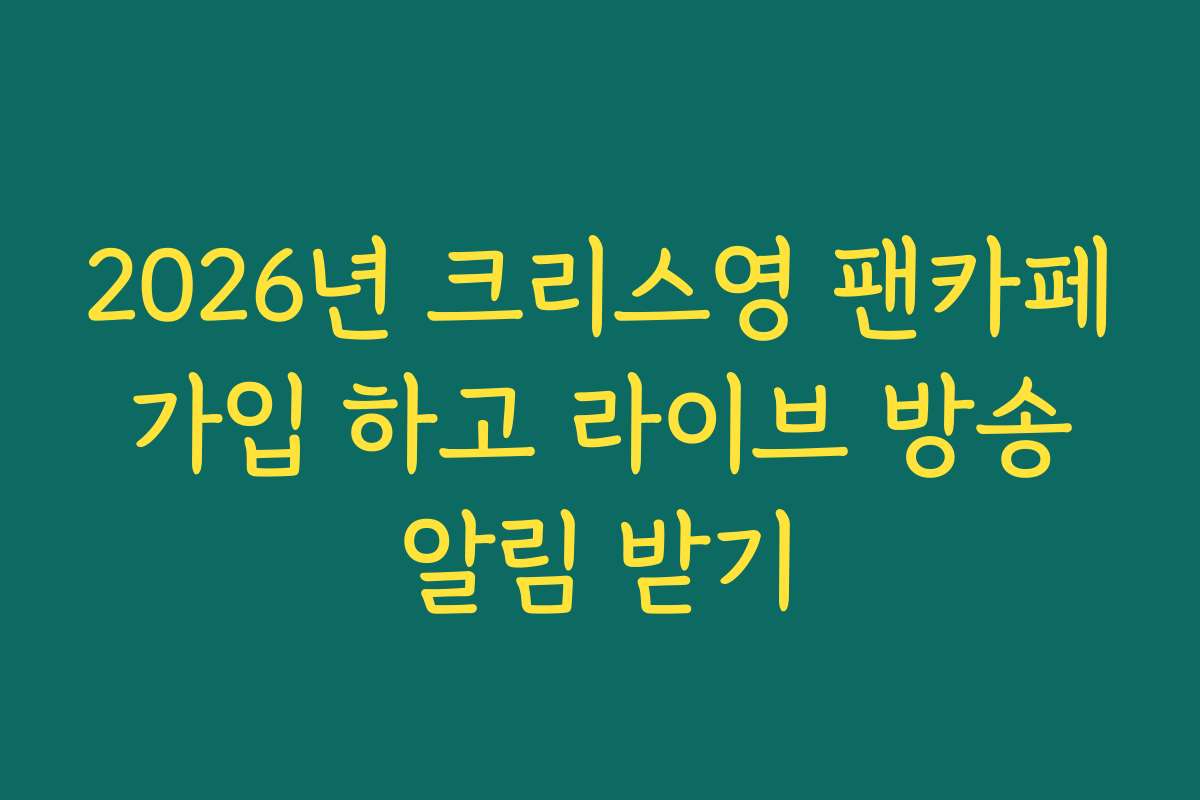 2026년 크리스영 팬카페 가입 하고 라이브 방송 알림 받기