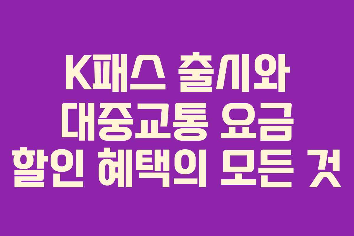 K패스 출시와 대중교통 요금 할인 혜택의 모든 것