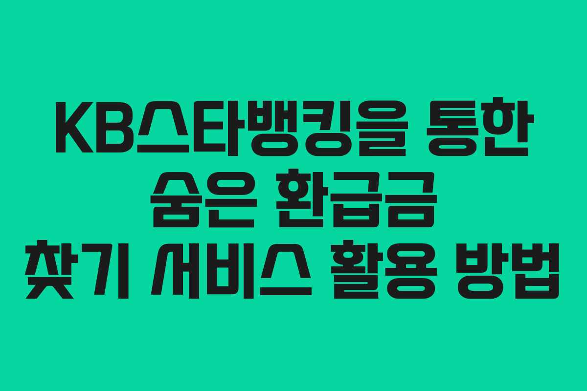 KB스타뱅킹을 통한 숨은 환급금 찾기 서비스 활용 방법