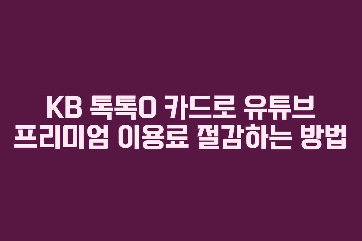 KB 톡톡O 카드로 유튜브 프리미엄 이용료 절감하는 방법