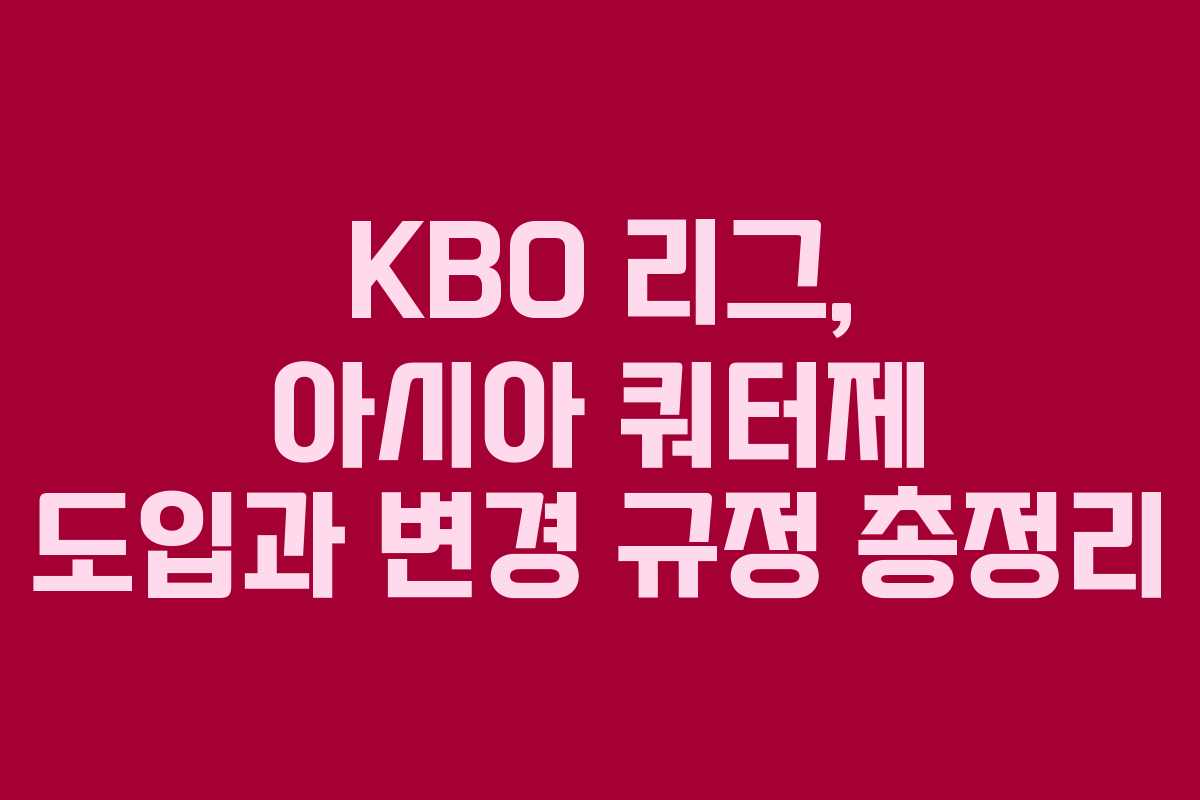 KBO 리그, 아시아 쿼터제 도입과 변경 규정 총정리 KBO 리그, 아시아 쿼터제 도입과 변경 규정 총정리