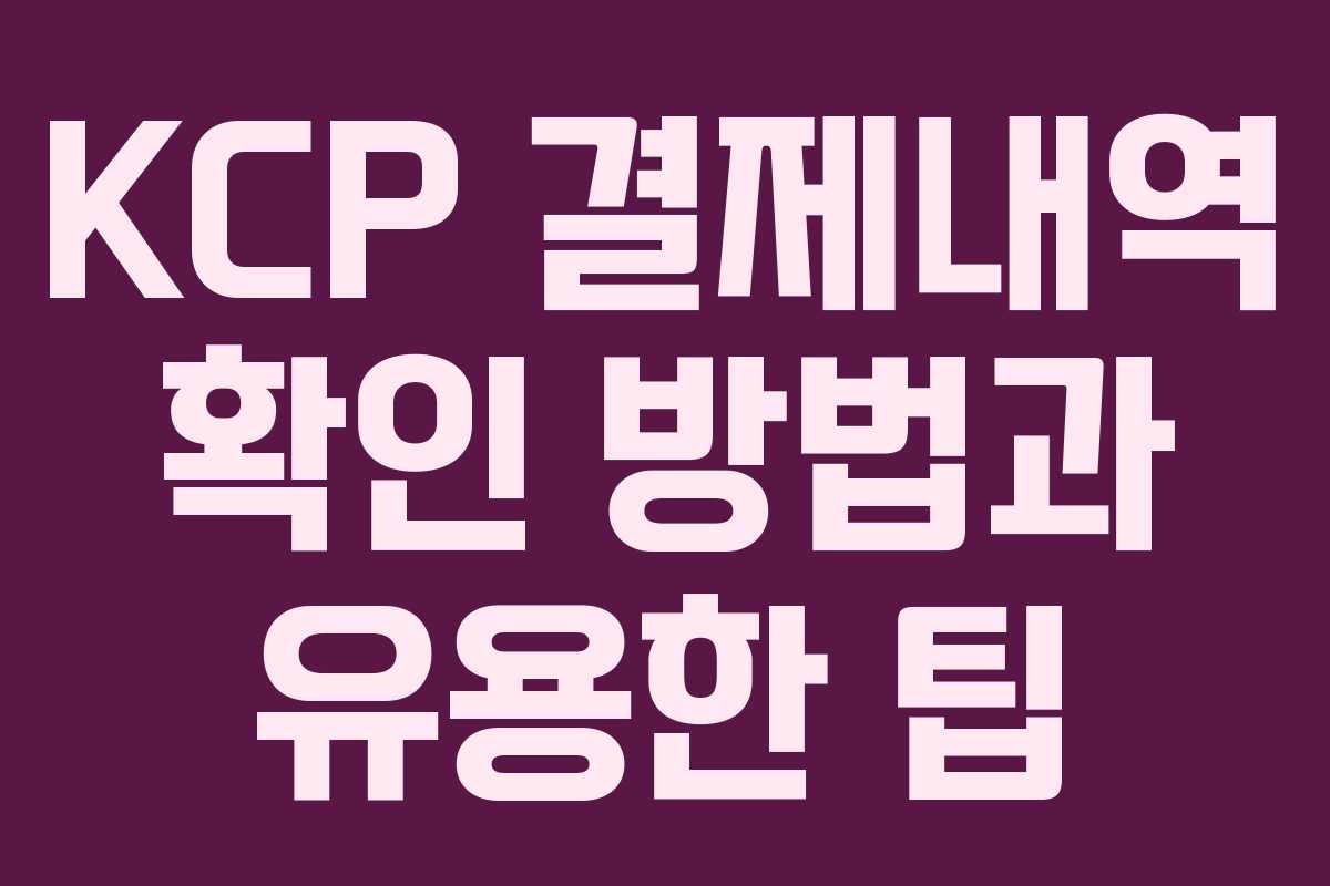 KCP 결제내역 확인 방법과 유용한 팁