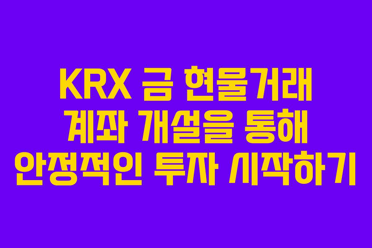KRX 금 현물거래 계좌 개설을 통해 안정적인 투자 시작하기 KRX 금 현물거래 계좌 개설을 통해 안정적인 투자 시작하기