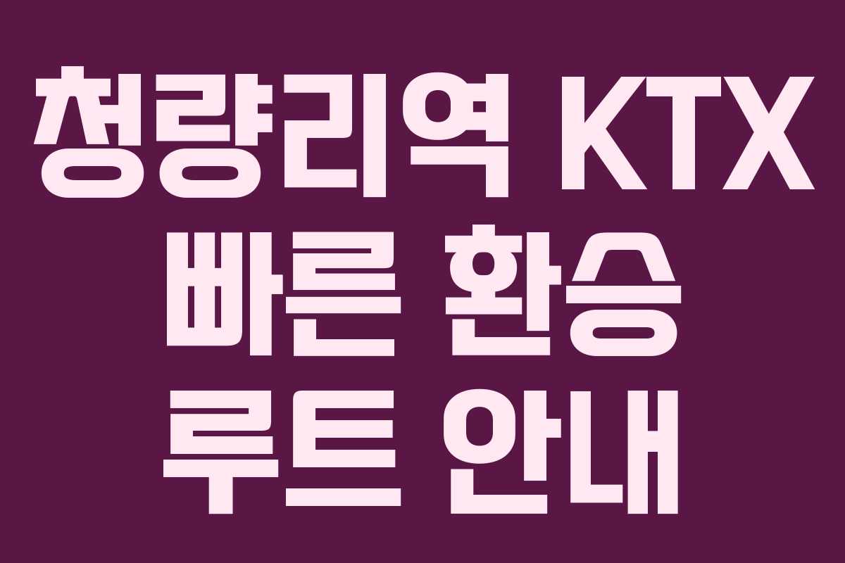 청량리역 KTX 빠른 환승 루트 안내