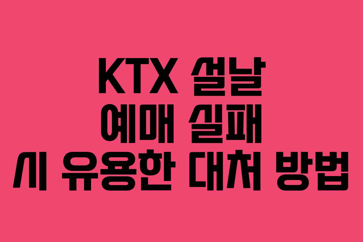 KTX 설날 예매 실패 시 유용한 대처 방법