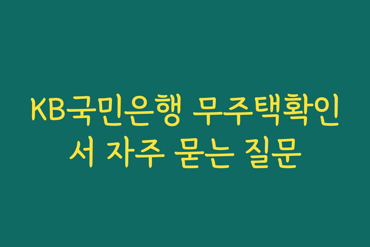 KB국민은행 무주택확인서 자주 묻는 질문 KB국민은행 무주택확인서 자주 묻는 질문