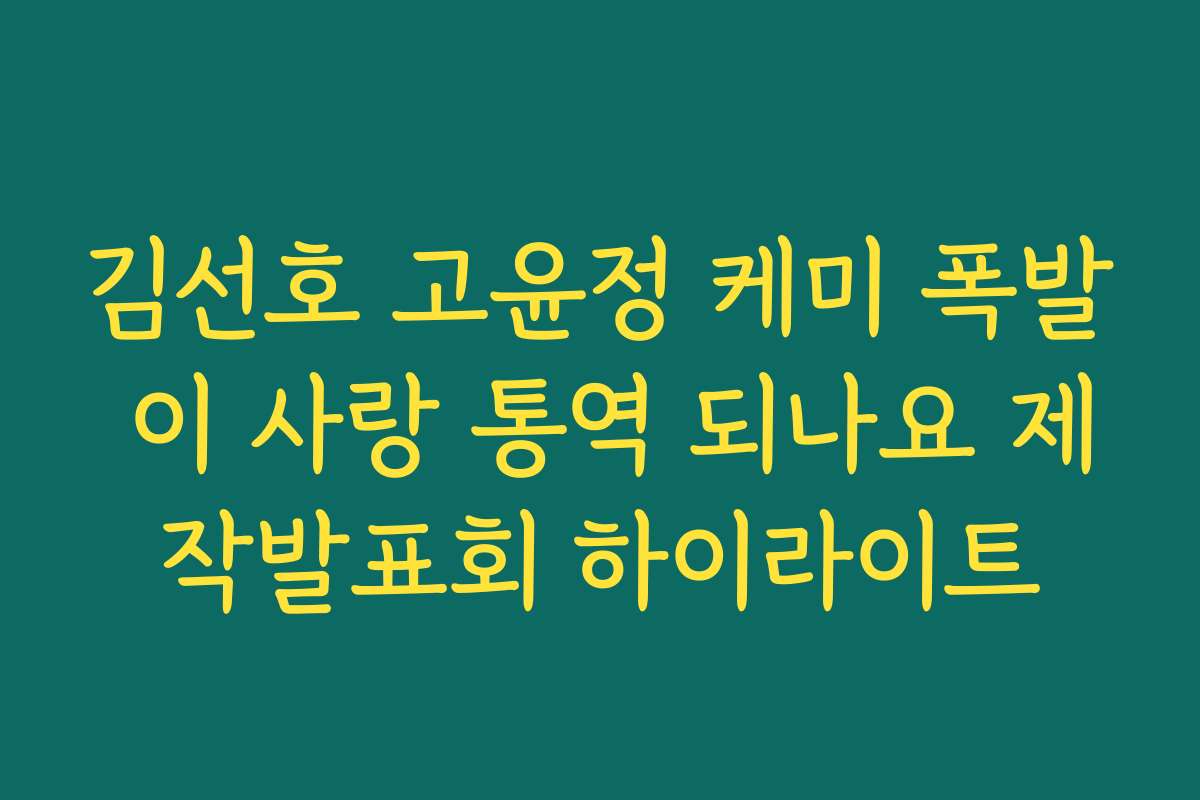 김선호 고윤정 케미 폭발 이 사랑 통역 되나요 제작발표회 하이라이트
