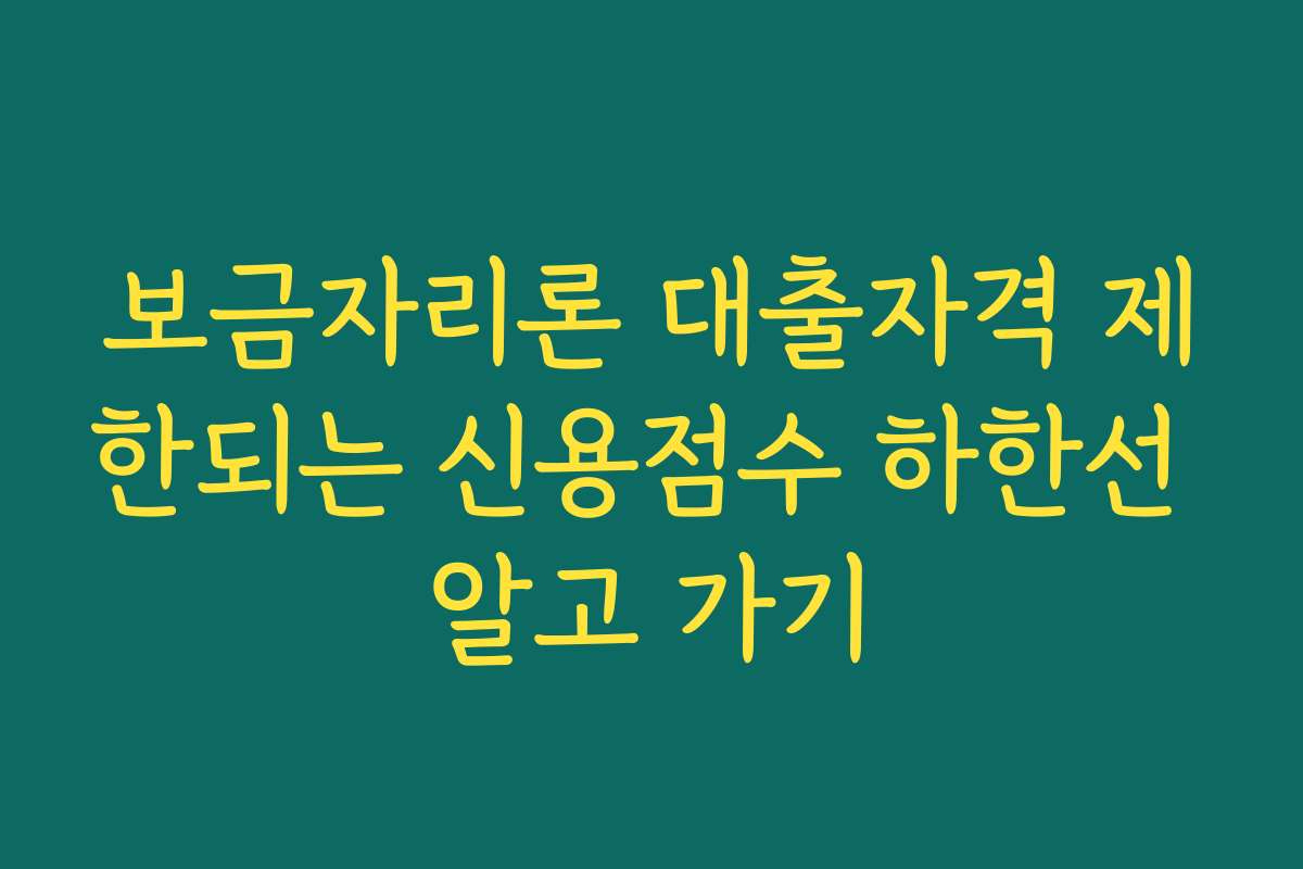 보금자리론 대출자격 제한되는 신용점수 하한선 알고 가기