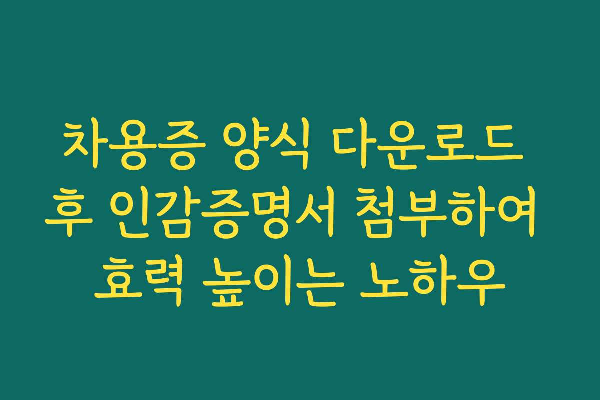 차용증 양식 다운로드 후 인감증명서 첨부하여 효력 높이는 노하우