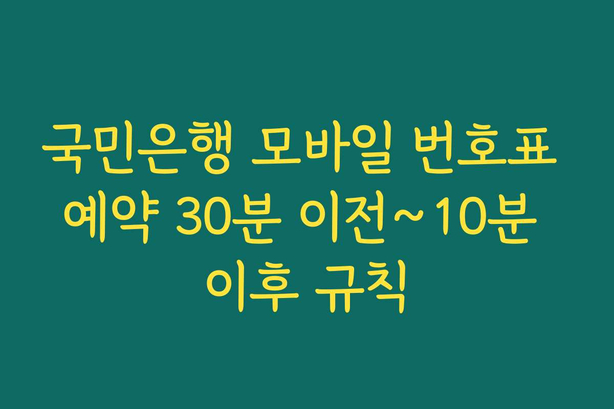 국민은행 모바일 번호표 예약 30분 이전~10분 이후 규칙 국민은행 모바일 번호표 예약 30분 이전~10분 이후 규칙