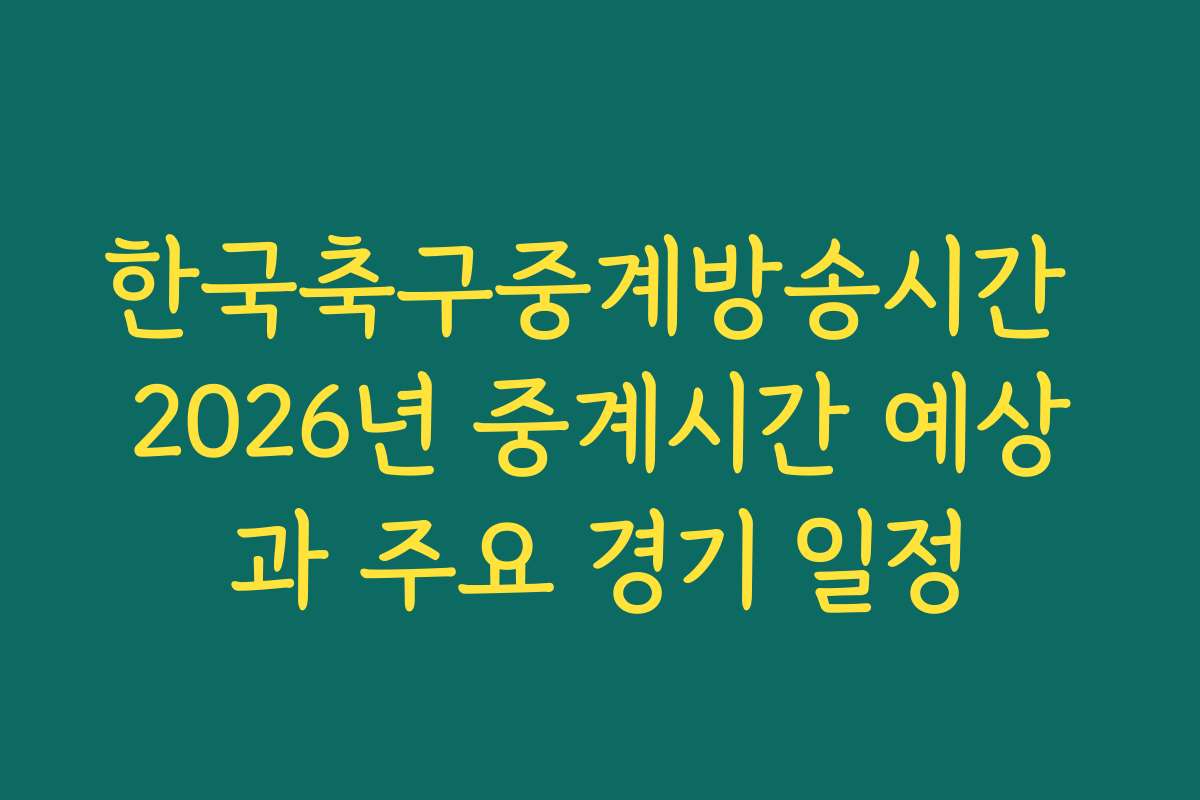 한국축구중계방송시간 2026년 중계시간 예상과 주요 경기 일정 한국축구중계방송시간 2026년 중계시간 예상과 주요 경기 일정